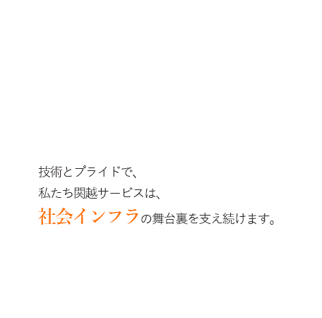 社会インフラの舞台裏を支え続けます。